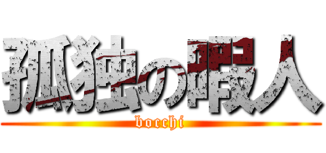 孤独の暇人 (bocchi)