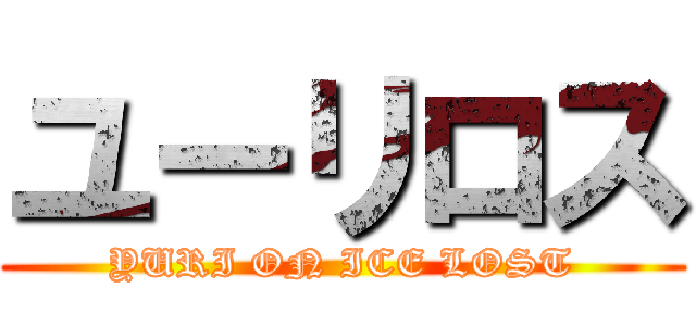 ユーリロス (YURI ON ICE LOST)