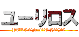 ユーリロス (YURI ON ICE LOST)