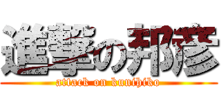 進撃の邦彦 (attack on kunihiko)