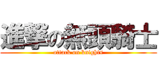 進撃の無頭騎士 (attack on knights)