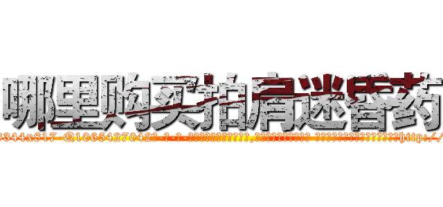 哪里购买拍肩迷昏药 (哪里购买拍肩迷昏药【电-话151x68344x817-Q1065427042元-吉-药-业】我们做的是长期生意,靠的是老客户长期支持 哪里购买拍肩迷昏药在发表了一篇http://sngk.net/9w33e2

参考消息网我们做的是长期生意,靠的是老客户长期支持也许我们早该意识到，就连鲍勃·霍斯金斯（金球奖戏剧类电影男主角 
)