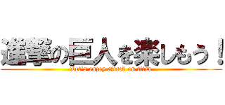 進撃の巨人を楽しもう！ (Let\'s enjoy attack on titan)