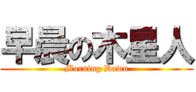 早晨の木星人 (Morning Dawn)