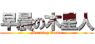 早晨の木星人 (Morning Dawn)