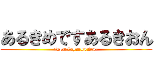 あるきめですあるきおん (supesixyarupawa-)