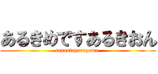 あるきめですあるきおん (supesixyarupawa-)