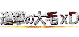 進撃の大毛ｘＤ (attack on titan)