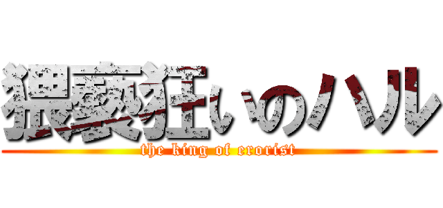 猥褻狂いのハル (the king of erorist)