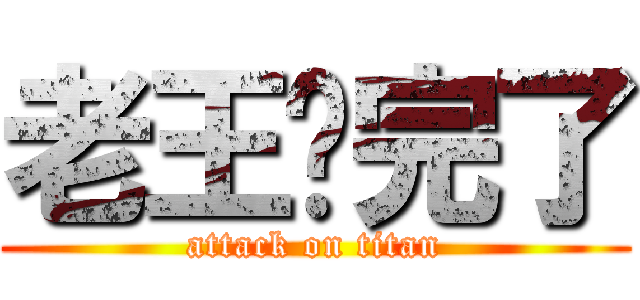 老王你完了 (attack on titan)