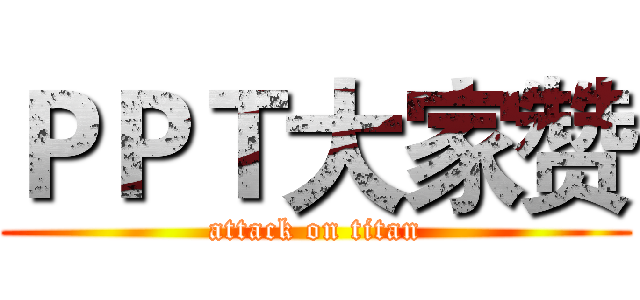 ＰＰＴ大家赞 (attack on titan)
