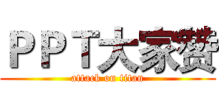 ＰＰＴ大家赞 (attack on titan)
