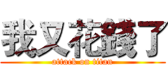 我又花錢了 (attack on titan)