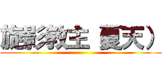 旋影教主（夏天） ()