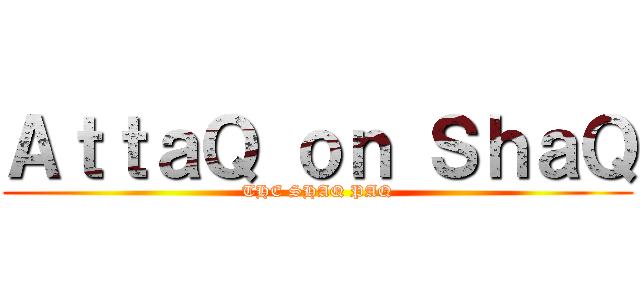 ＡｔｔａＱ ｏｎ ＳｈａＱ (THE SHAQ PAQ)