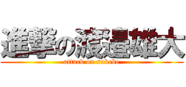 進撃の渡邉雄大 (attack on sukebe)