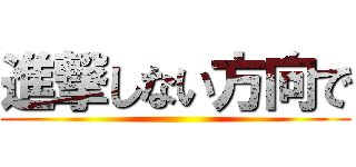 進撃しない方向で ()