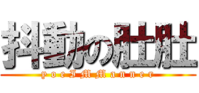 抖動の肚肚 (y o e I M M a n n e r)