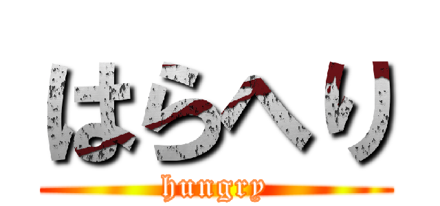 はらへり (hungry)