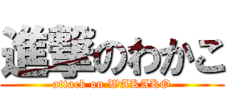 進撃のわかこ (attack on WAKAKO)