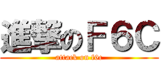 進撃のＦ６Ｃ (attack on f6c)