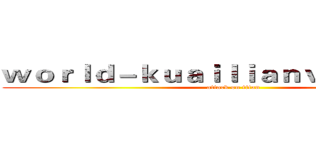 ｗｏｒｌｄ－ｋｕａｉｌｉａｎｖｐｎ．ｃｏｍ (attack on titan)