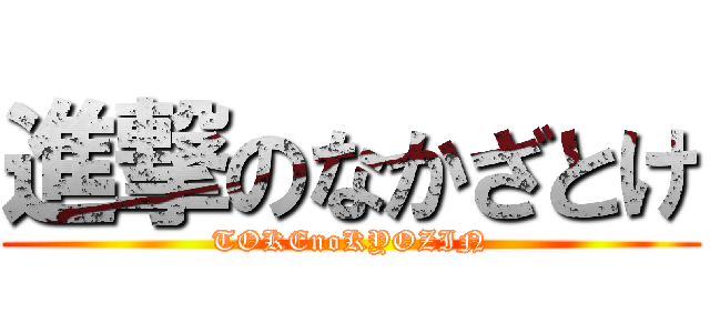進撃のなかざとけ (TOKEnoKYOZIN)
