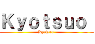 Ｋｙｏｔｓｕｏ  (Kyotsuo )