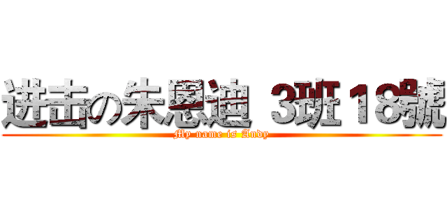 进击の朱恩迪 ３班１８號 (My name is Andy)