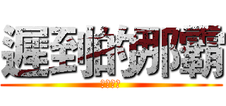 遲到的那霸 (你看看你)