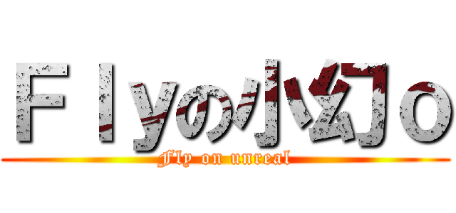 Ｆｌｙの小幻ｏ (Fly on unreal)