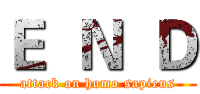 Ｅ  Ｎ  Ｄ (attack on homo sapiens)