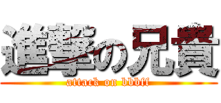 進撃の兄貴 (attack on bbbff)