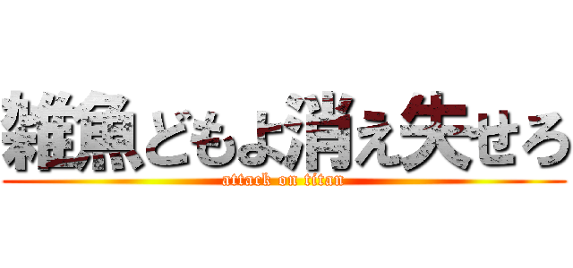 雑魚どもよ消え失せろ (attack on titan)