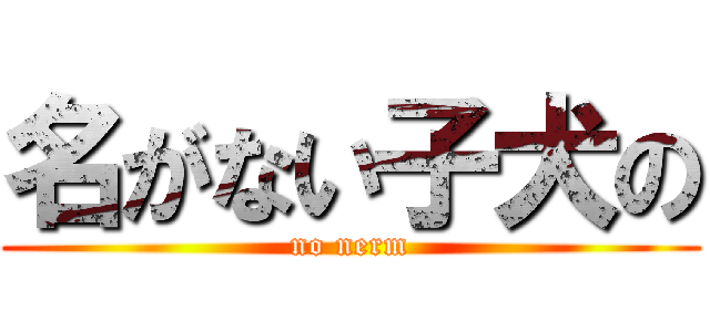 名がない子犬の (no nerm)