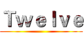 Ｔｗｅｌｖｅ ()