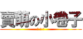 賣萌の小卷子 (騷 想 干)