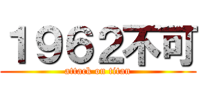 １９６２不可 (attack on titan)