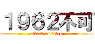 １９６２不可 (attack on titan)