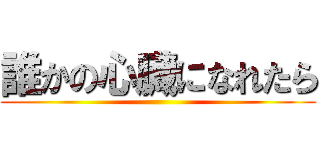誰かの心臓になれたら ()