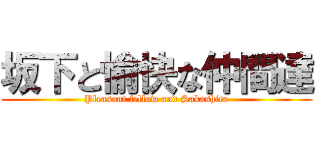 坂下と愉快な仲間達 (Pleasant fellow and Sakashita)