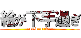 絵が下手過ぎ (attack on titan)
