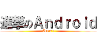 進撃のＡｎｄｒｏｉｄ (Android)