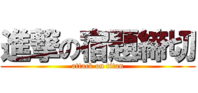 進撃の宿題締切 (attack on titan)