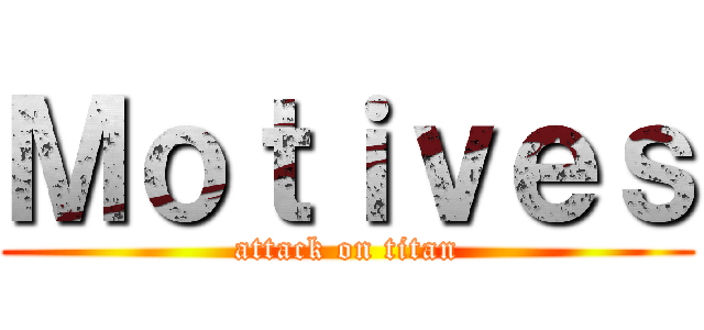 Ｍｏｔｉｖｅｓ (attack on titan)