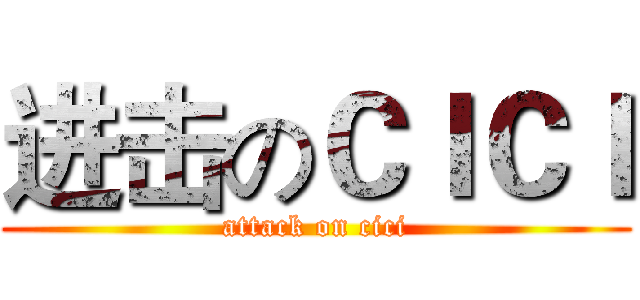 进击のＣＩＣＩ (attack on cici)
