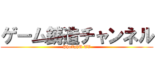 ゲーム鋳造チャンネル (PhuZphU TV)