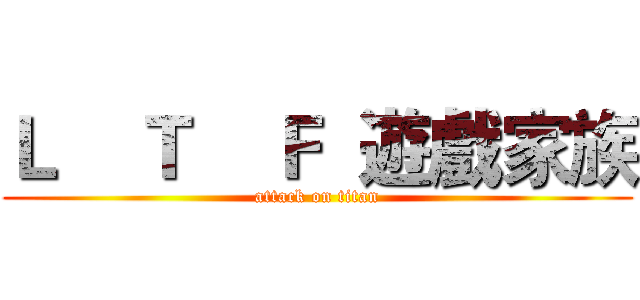 Ｌ    Ｔ    Ｆ  遊戲家族 (attack on titan)