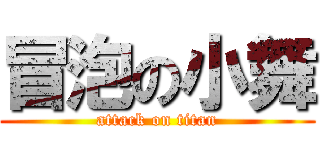 冒泡の小舞 (attack on titan)