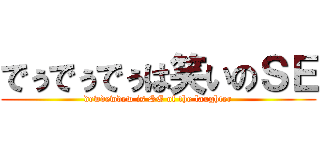 でぅでぅでぅは笑いのＳＥ (dewdewdew is SE of the laughter)